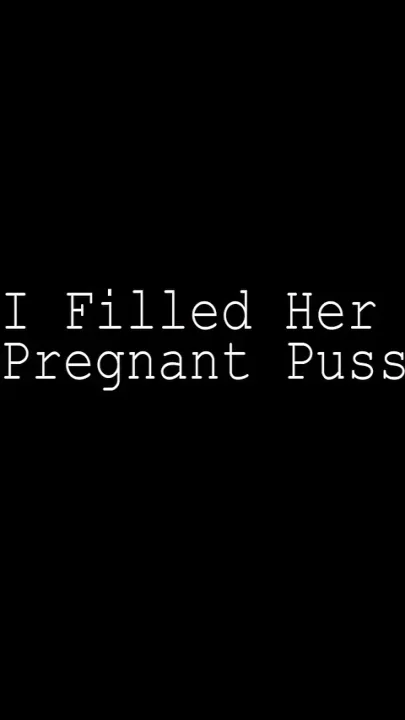 I Filled Her Pregnant Pussy Quick