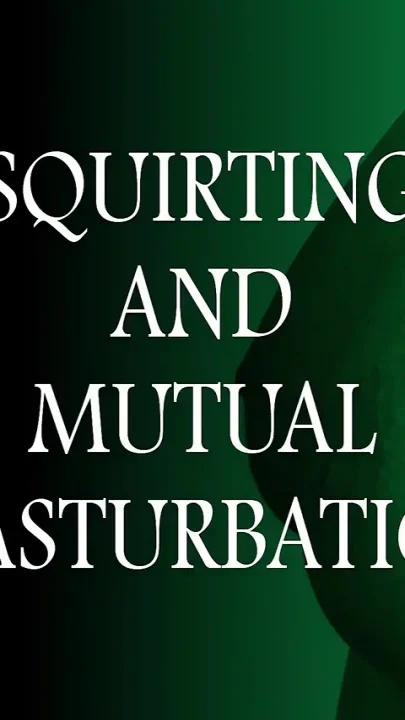Squirting and mutual masturbation