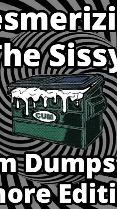 Mesmerizing the sissy cum dumpster whore addition