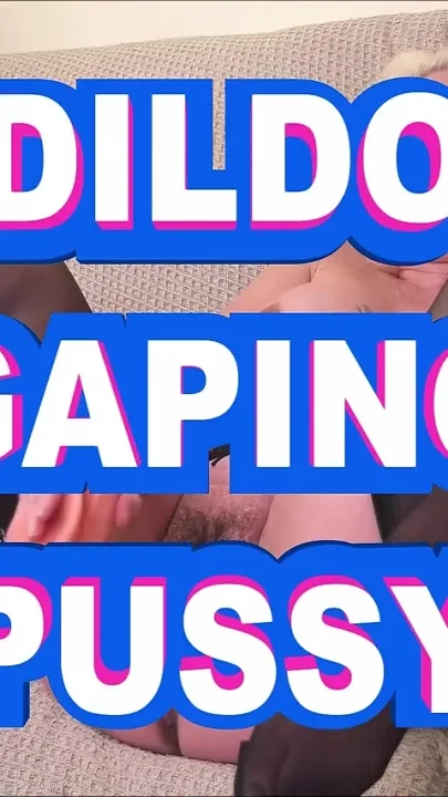 Huge Dildo and Pussy Gape