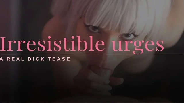 Irresistible Urges - a Real Dick Tease