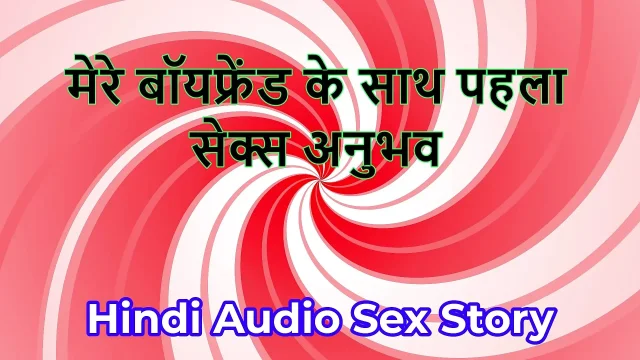 Hindi Audio Sex Story Chudai ki Kahani First Sex Experience with my boyFriend