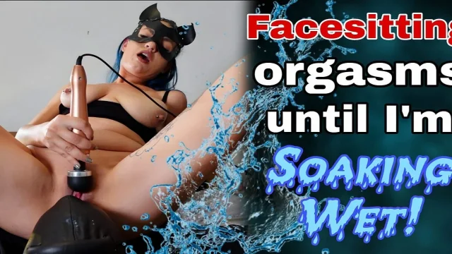 Face Sitting Orgasms Until I'm Soaking Wet
